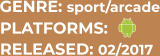 PLATFORMS: RELEASED: 02/2017 GENRE: sport/arcade