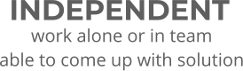INDEPENDENT work alone or in team able to come up with solution