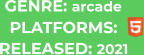 PLATFORMS: RELEASED: 2021 GENRE: arcade