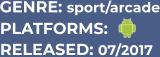 PLATFORMS: RELEASED: 07/2017 GENRE: sport/arcade